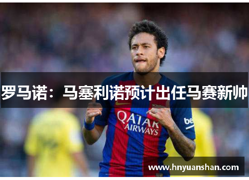 罗马诺:马塞利诺预计出任马赛新帅